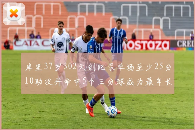 库里37岁302天创纪录单场至少25分10助攻并命中5个三分球成为最年长后卫
